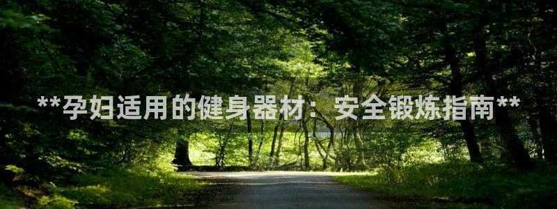 尊龙新版app首页：**孕妇适用的健身器材：安全锻炼