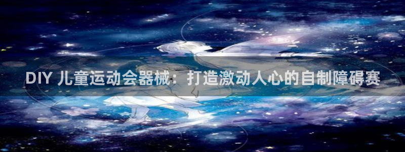 ag尊龙怎么样：DIY 儿童运动会器械：打造激动人心