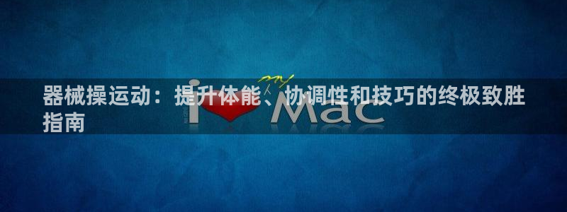 尊龙凯时官网正规吗：器械操运动：提升体能、协调性和技