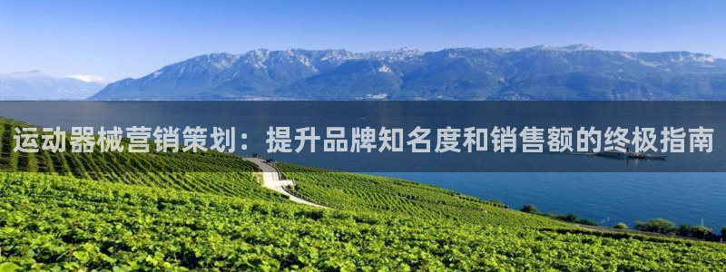 凯时尊龙官网网址：运动器械营销策划：提升品牌知名度和