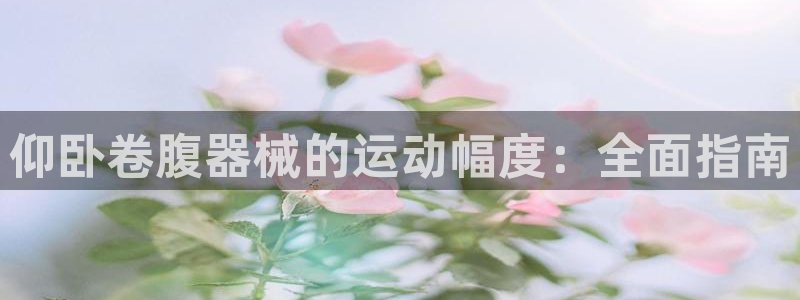尊龙人生手机版都去ag发财网：仰卧卷腹器械的运动幅度