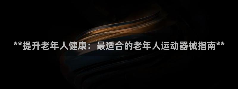 尊龙凯时提现不了：**提升老年人健康：最适合的老年人