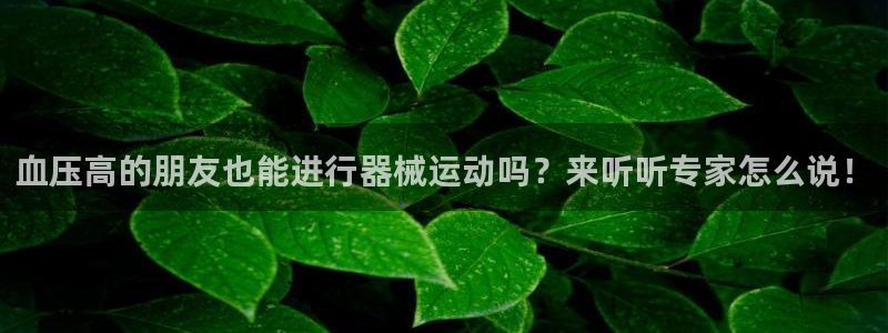 尊龙凯时人生就是搏客户：血压高的朋友也能进行器械运动