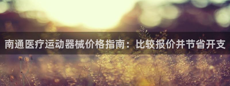 尊龙官网免费下载：南通医疗运动器械价格指南：比较报价