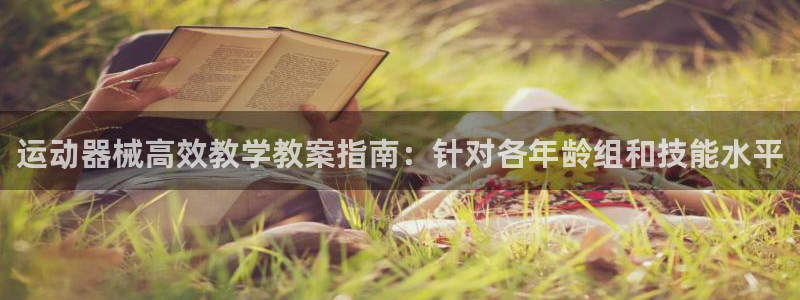 尊龙凯时vip：运动器械高效教学教案指南：针对各年龄
