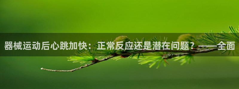 尊龙凯时 人生就是搏 平台：器械运动后心跳加快：正常