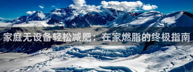 尊龙凯时推荐人：家庭无设备轻松减肥：在家燃脂的终极指