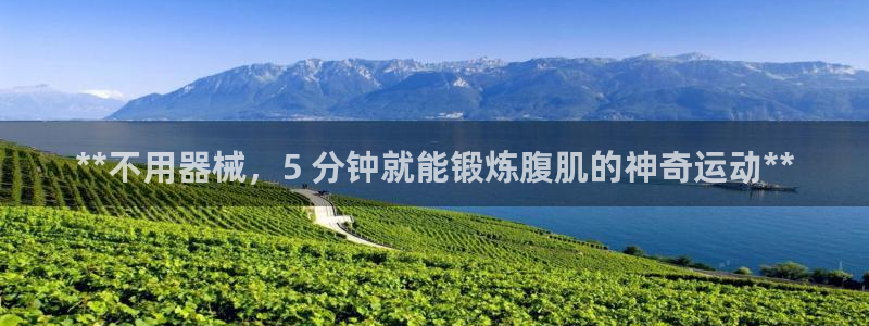 d88尊龙手机登录下载：**不用器械，5 分钟就能锻