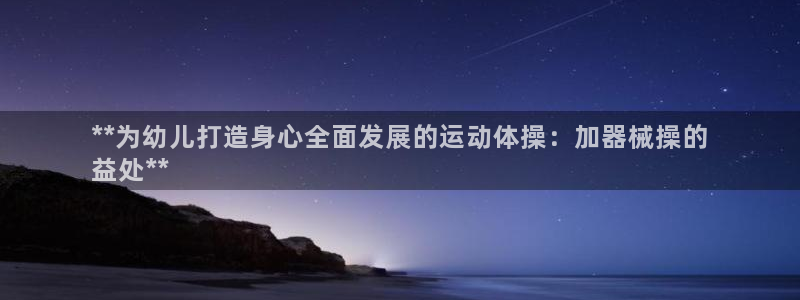 尊龙人生就是博一下阿扎尔：**为幼儿打造身心全面发展