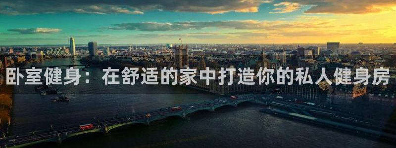 尊龙凯时怎么注册：卧室健身：在舒适的家中打造你的私人