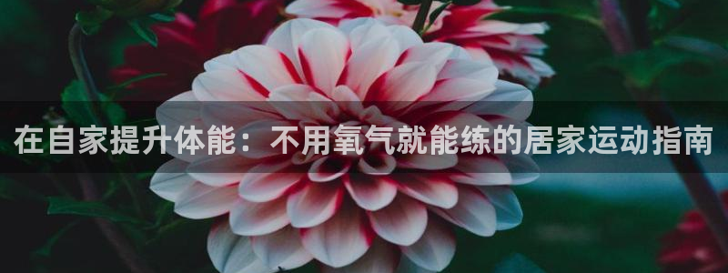 d88尊龙官网登录免费下载：在自家提升体能：不用氧气
