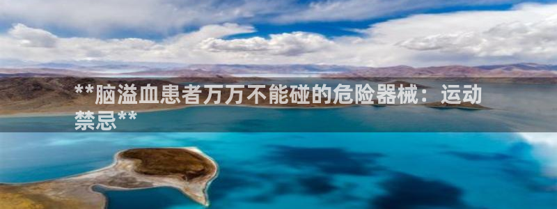 尊龙d88官网可靠送38元：**脑溢血患者万万不能碰