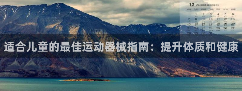 尊龙凯时捕鱼游戏能玩吗：适合儿童的最佳运动器械指南：