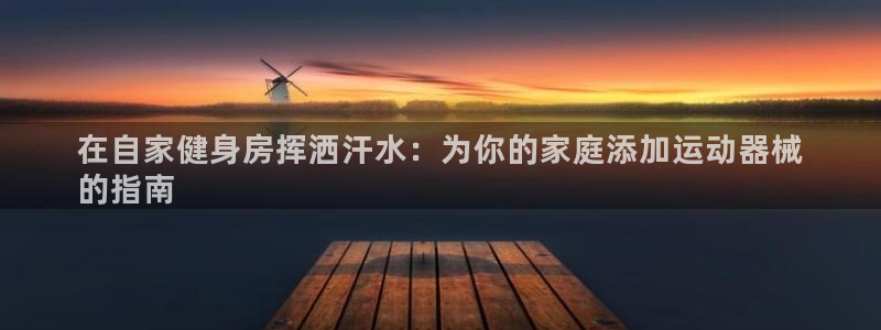 凯时k8娱乐唯一官网：在自家健身房挥洒汗水：为你的家
