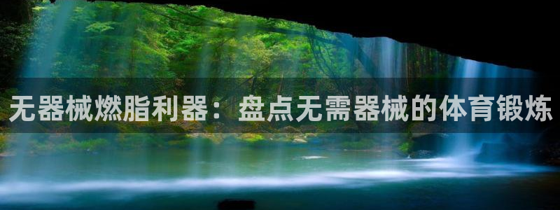 尊龙人生就是博中国区：无器械燃脂利器：盘点无需器械的