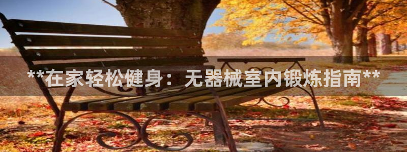 尊龙人生就是傅官网：**在家轻松健身：无器械室内锻炼