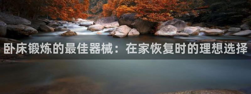 尊龙人生就是博D88：卧床锻炼的最佳器械：在家恢复时