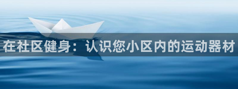 z6尊龙凯时旗：在社区健身：认识您小区内的运动器材