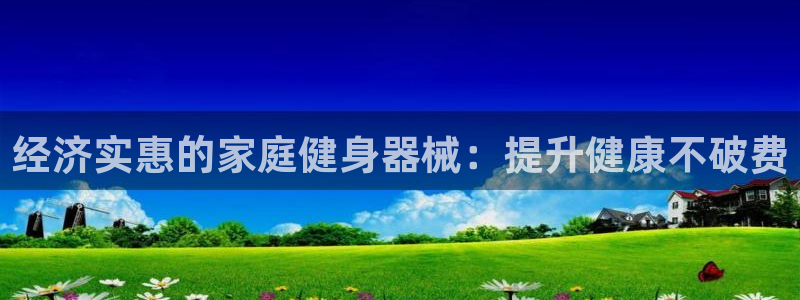 尊龙人生就是博官方官网：经济实惠的家庭健身器械：提升