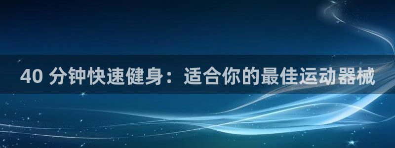 尊龙凯时平台有没有不到账的：40 分钟快速健身：适合
