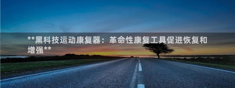 尊龙凯时百家乐手机下载：**黑科技运动康复器：革命性