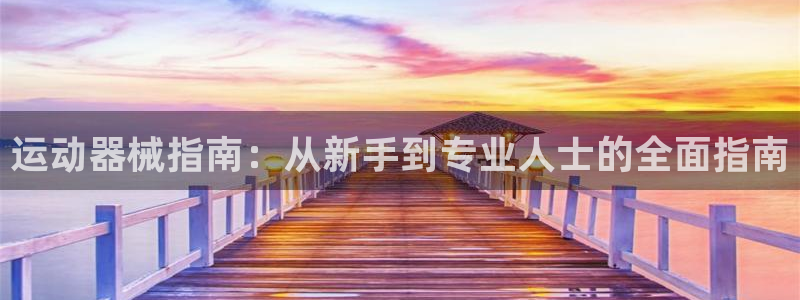 尊龙人生就是博首页入口：运动器械指南：从新手到专业人