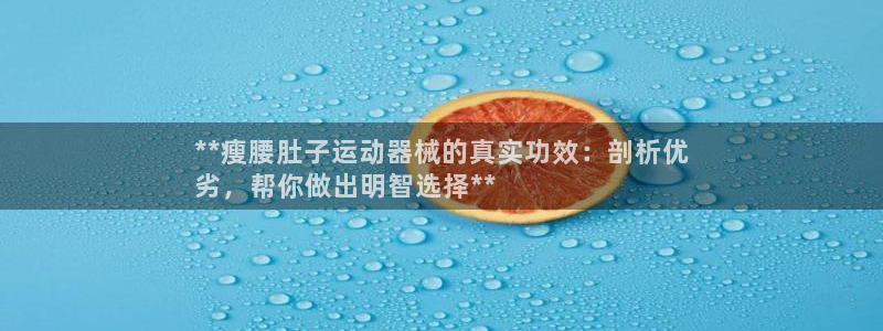 尊龙凯时ag旗舰厅：**瘦腰肚子运动器械的真实功效：