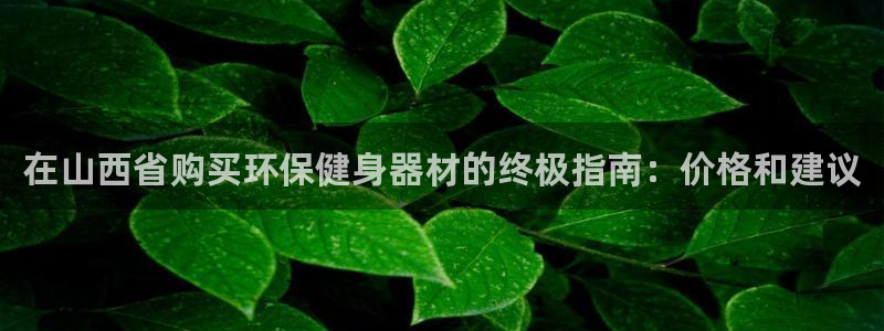 尊龙d88官网so问来就送38：在山西省购买环保健身