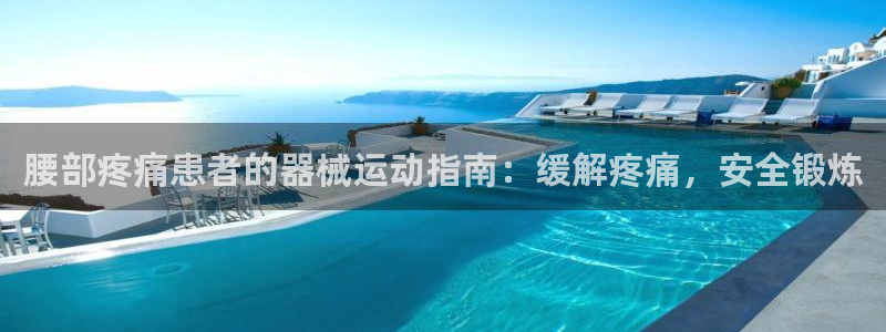 尊龙官方网站是真的吗：腰部疼痛患者的器械运动指南：缓
