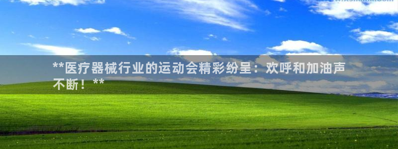 尊龙人生就是博ag：**医疗器械行业的运动会精彩纷呈