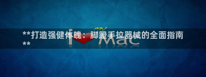 尊龙d88官网可靠送38元：**打造强健体魄：脚蹬手