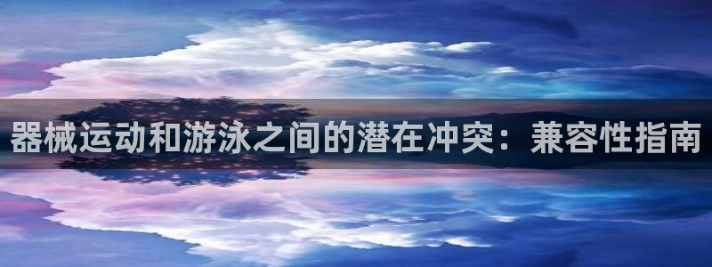 尊龙凯时一人生就是博官网：器械运动和游泳之间的潜在冲