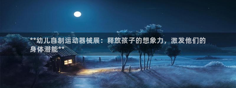 尊龙凯时这个平台怎么样：**幼儿自制运动器械展：释放