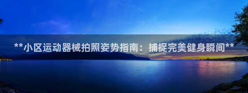 尊龙内地：**小区运动器械拍照姿势指南：捕捉完美健身