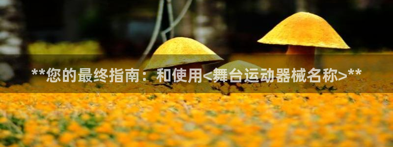 尊龙现金：**您的最终指南：和使用<舞台运动器械名称