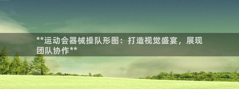 尊龙一人生就是搏：**运动会器械操队形图：打造视觉盛