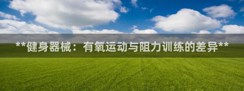 尊龙凯时ag旗舰：**健身器械：有氧运动与阻力训练的