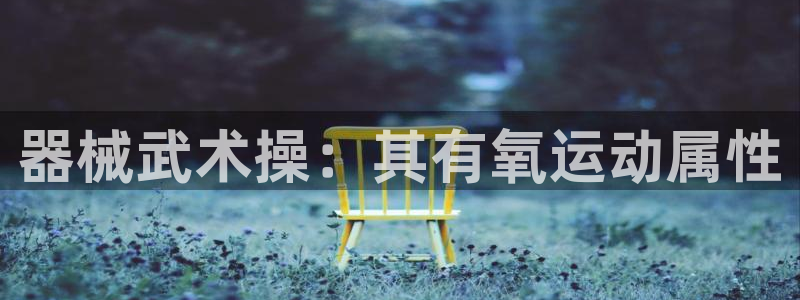 尊龙z6集团：器械武术操：其有氧运动属性