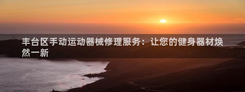 尊龙体育正规么：丰台区手动运动器械修理服务：让您的健