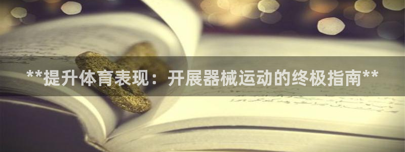 凯时K66最新版本下载：**提升体育表现：开展器械运