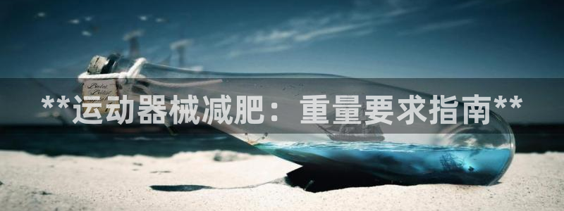尊龙人生就是博一下阿扎尔：**运动器械减肥：重量要求指南**