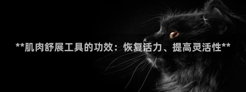 尊龙人生就是-首页(中国)有限公司：**肌肉舒展工具