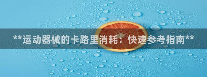 尊龙集团：**运动器械的卡路里消耗：快速参考指南**