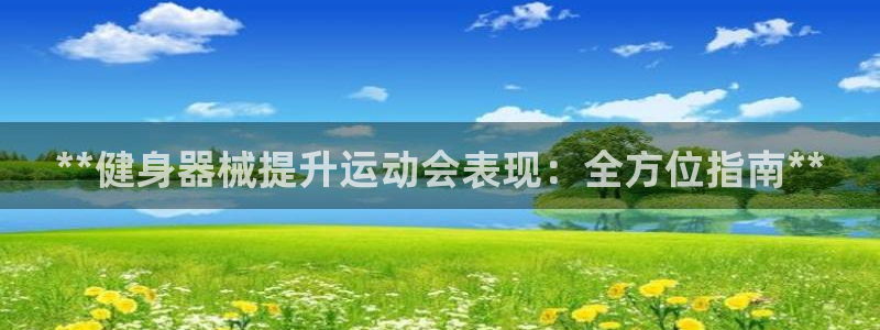 AG尊龙凯时注册：**健身器械提升运动会表现：全方位
