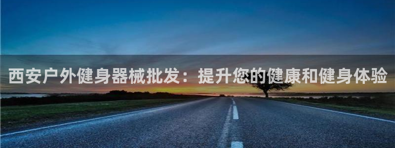 凯时登录界面：西安户外健身器械批发：提升您的健康和健