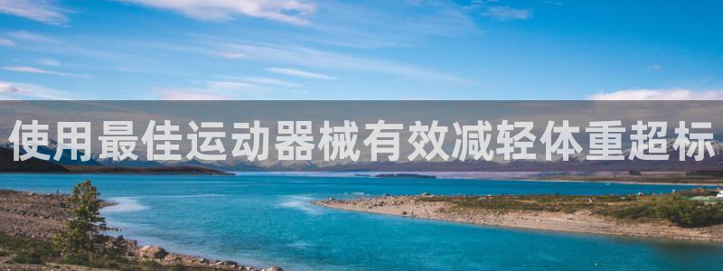 尊龙凯时企业文化：使用最佳运动器械有效减轻体重超标