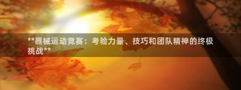 尊龙ag旗舰：**器械运动竞赛：考验力量、技巧和团队
