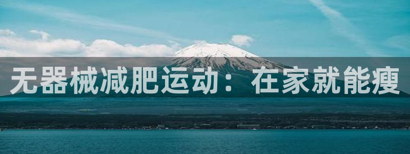 尊龙凯时链接：无器械减肥运动：在家就能瘦