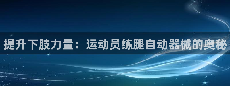 尊龙d88官网登录下载：提升下肢力量：运动员练腿自动