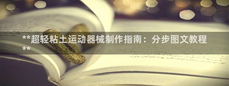 尊龙凯时人生就是博官网登录:**超轻粘土运动器械制作指南:分